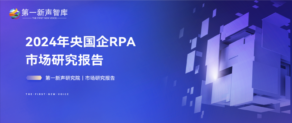 《2024年央国企RPA市场研究报告》重磅发布｜第一新声研究院